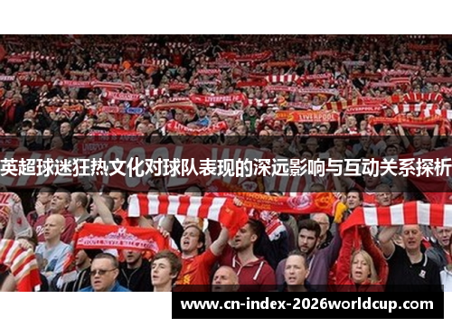 英超球迷狂热文化对球队表现的深远影响与互动关系探析