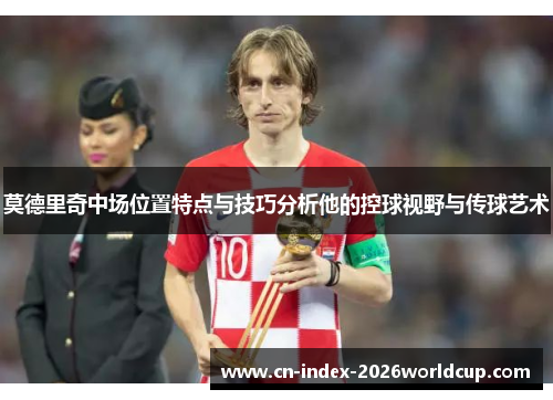 莫德里奇中场位置特点与技巧分析他的控球视野与传球艺术