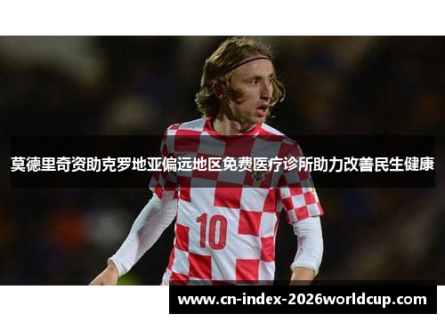 莫德里奇资助克罗地亚偏远地区免费医疗诊所助力改善民生健康 莫德里奇资助克罗地亚偏远地区免费医疗诊所助力改善民生健康