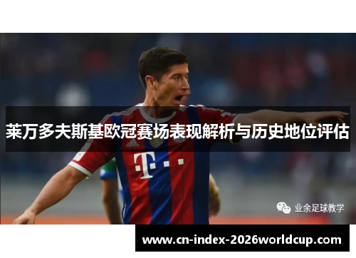 莱万多夫斯基欧冠赛场表现解析与历史地位评估 莱万多夫斯基欧冠赛场表现解析与历史地位评估