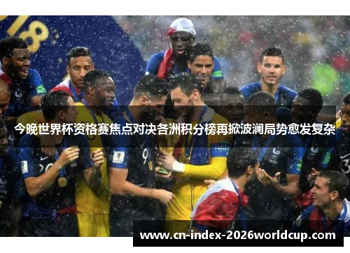今晚世界杯资格赛焦点对决各洲积分榜再掀波澜局势愈发复杂