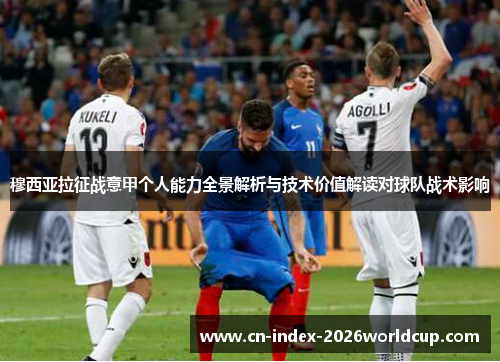 穆西亚拉征战意甲个人能力全景解析与技术价值解读对球队战术影响 穆西亚拉征战意甲个人能力全景解析与技术价值解读对球队战术影响