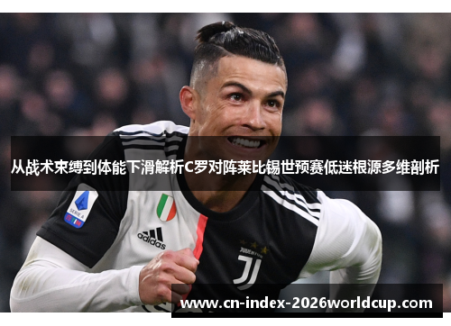 从战术束缚到体能下滑解析C罗对阵莱比锡世预赛低迷根源多维剖析