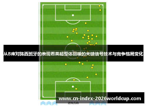 从B席对阵西班牙的表现看英超整体回暖的关键信号技术与竞争格局变化 从B席对阵西班牙的表现看英超整体回暖的关键信号技术与竞争格局变化