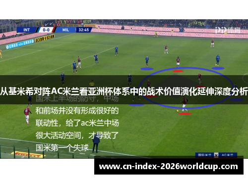 从基米希对阵AC米兰看亚洲杯体系中的战术价值演化延伸深度分析