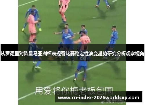 从罗德里对阵皇马亚洲杯表现看比赛稳定性演变趋势研究分析观察视角 从罗德里对阵皇马亚洲杯表现看比赛稳定性演变趋势研究分析观察视角