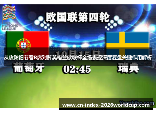从攻防细节看B席对阵英格兰欧联杯全场表现深度复盘关键作用解析 从攻防细节看B席对阵英格兰欧联杯全场表现深度复盘关键作用解析