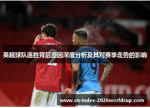 英超球队连胜背后原因深度分析及其对赛季走势的影响 英超球队连胜背后原因深度分析及其对赛季走势的影响