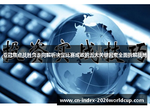 亚冠焦点战胜负走向解析决定比赛成败的五大关键因素全面拆解战局 亚冠焦点战胜负走向解析决定比赛成败的五大关键因素全面拆解战局