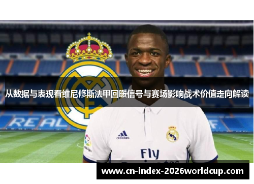 从数据与表现看维尼修斯法甲回暖信号与赛场影响战术价值走向解读 从数据与表现看维尼修斯法甲回暖信号与赛场影响战术价值走向解读