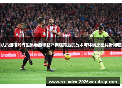 从吕迪格对阵里昂看西甲整体低迷背后的战术与环境原因解析问题 从吕迪格对阵里昂看西甲整体低迷背后的战术与环境原因解析问题