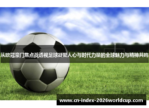 从欧冠豪门焦点战透视足球凝聚人心与时代力量的全球魅力与精神共鸣