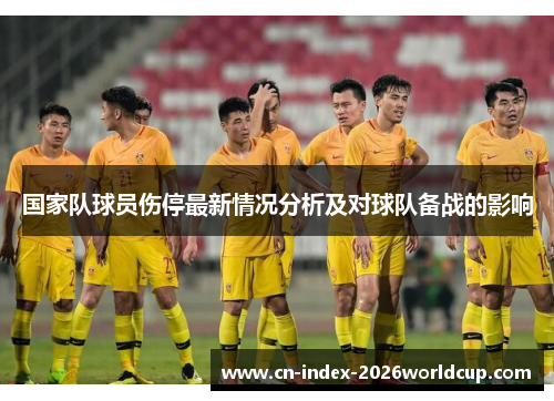 国家队球员伤停最新情况分析及对球队备战的影响 国家队球员伤停最新情况分析及对球队备战的影响
