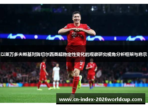 以莱万多夫斯基对阵切尔西英超稳定性变化的观察研究视角分析框架与启示 以莱万多夫斯基对阵切尔西英超稳定性变化的观察研究视角分析框架与启示