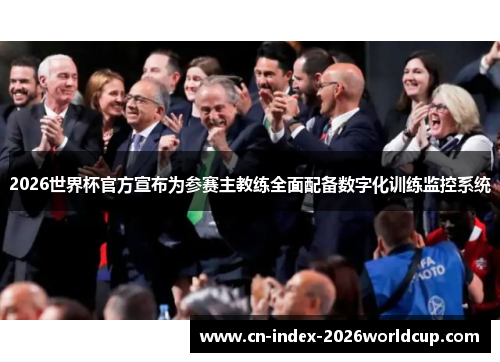 2026世界杯官方宣布为参赛主教练全面配备数字化训练监控系统 2026世界杯官方宣布为参赛主教练全面配备数字化训练监控系统
