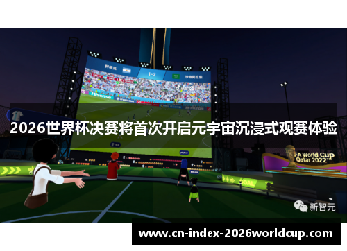 2026世界杯决赛将首次开启元宇宙沉浸式观赛体验 2026世界杯决赛将首次开启元宇宙沉浸式观赛体验