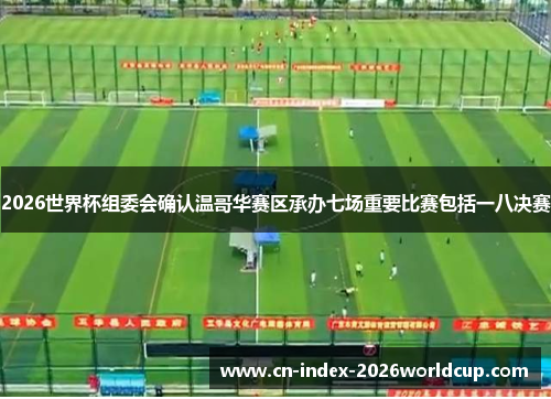 2026世界杯组委会确认温哥华赛区承办七场重要比赛包括一八决赛